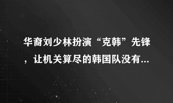 华裔刘少林扮演“克韩”先锋，让机关算尽的韩国队没有拿到冠军，你们怎么看？