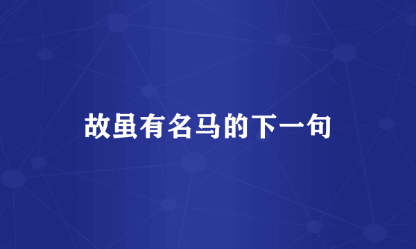 故虽有名马的下一句
