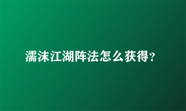 濡沫江湖阵法怎么获得？