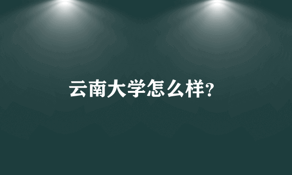 云南大学怎么样？