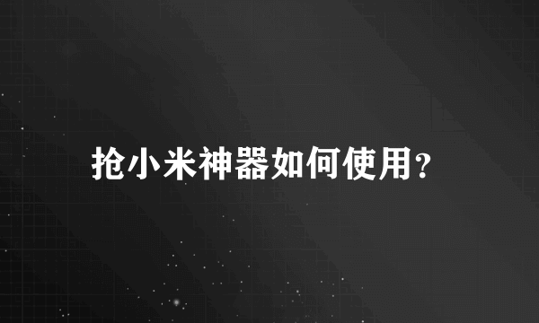 抢小米神器如何使用？