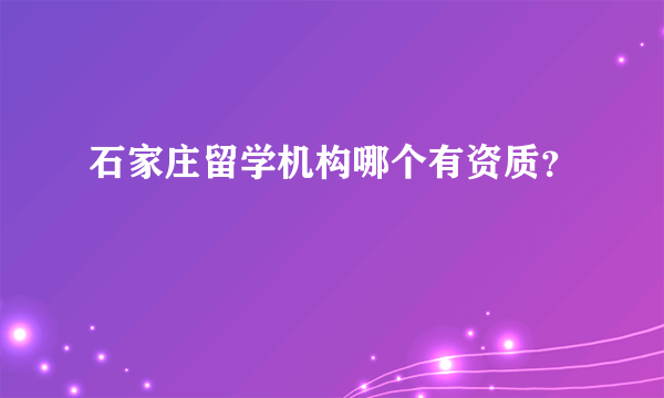 石家庄留学机构哪个有资质？