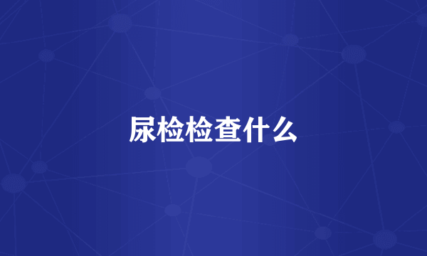 尿检检查什么