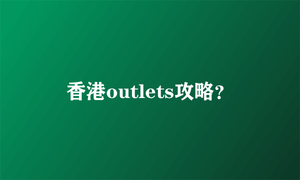 香港outlets攻略？