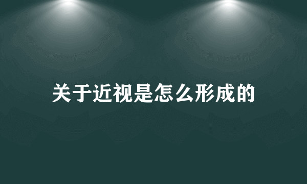 关于近视是怎么形成的