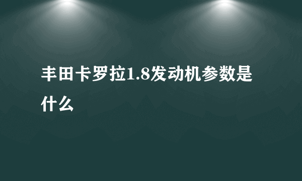 丰田卡罗拉1.8发动机参数是什么