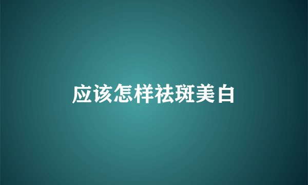 应该怎样祛斑美白