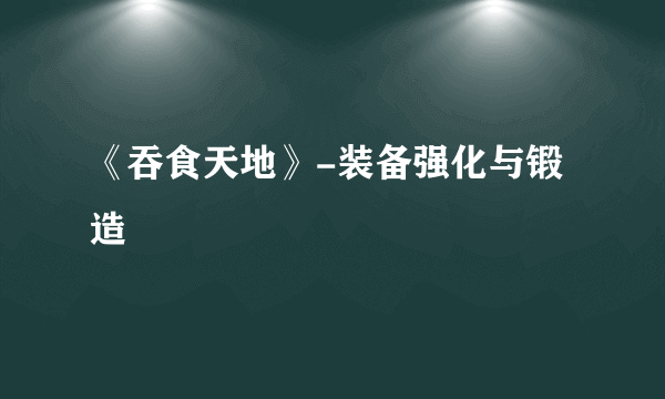 《吞食天地》-装备强化与锻造