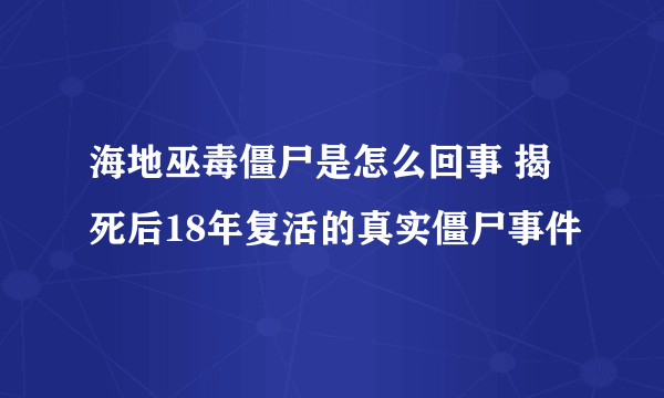 海地巫毒僵尸是怎么回事 揭死后18年复活的真实僵尸事件