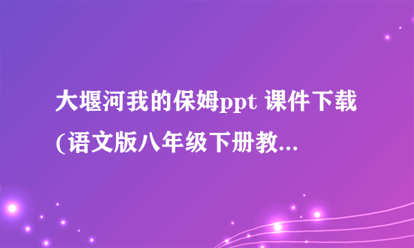 大堰河我的保姆ppt 课件下载(语文版八年级下册教学课件)