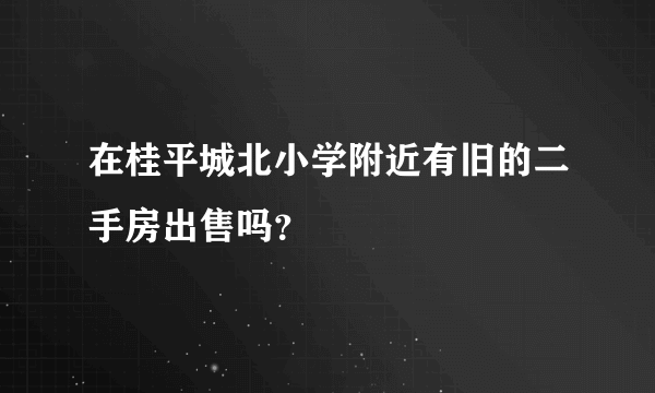在桂平城北小学附近有旧的二手房出售吗？