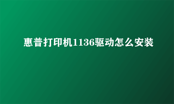 惠普打印机1136驱动怎么安装