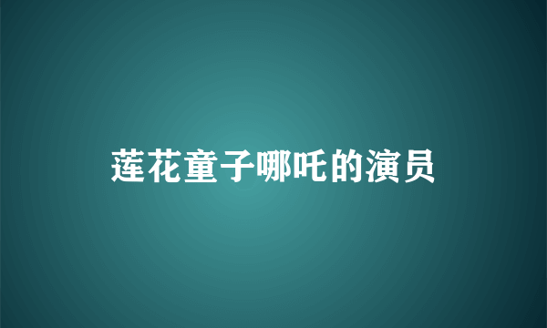莲花童子哪吒的演员