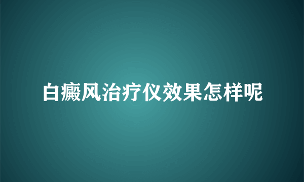 白癜风治疗仪效果怎样呢