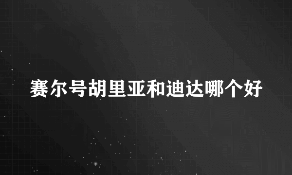 赛尔号胡里亚和迪达哪个好
