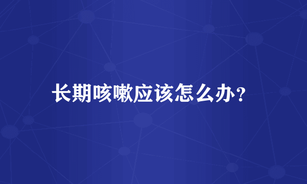 长期咳嗽应该怎么办？