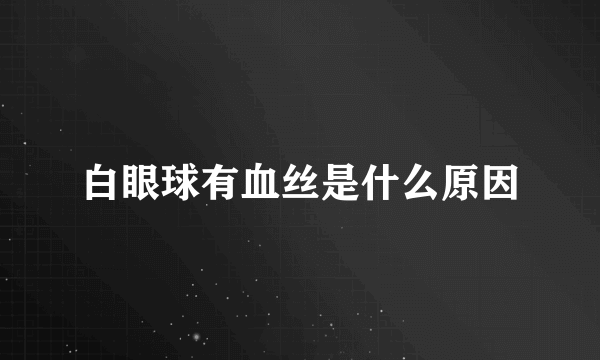 白眼球有血丝是什么原因