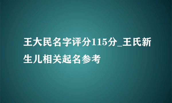 王大民名字评分115分_王氏新生儿相关起名参考