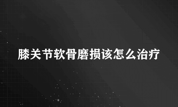 膝关节软骨磨损该怎么治疗