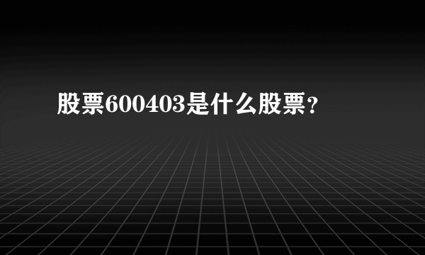 股票600403是什么股票？