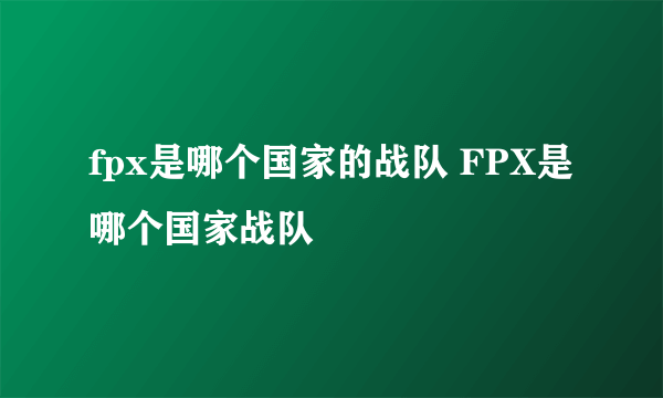 fpx是哪个国家的战队 FPX是哪个国家战队