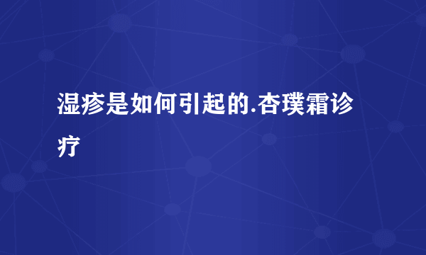 湿疹是如何引起的.杏璞霜诊疗