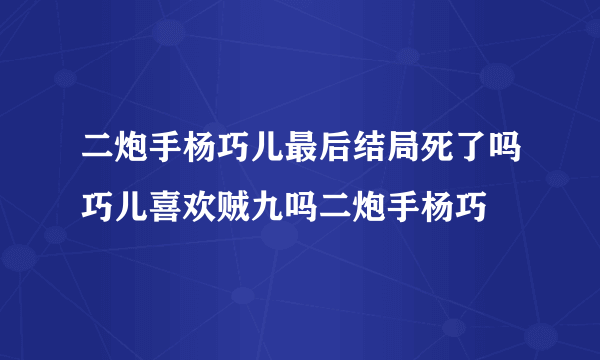 二炮手杨巧儿最后结局死了吗巧儿喜欢贼九吗二炮手杨巧