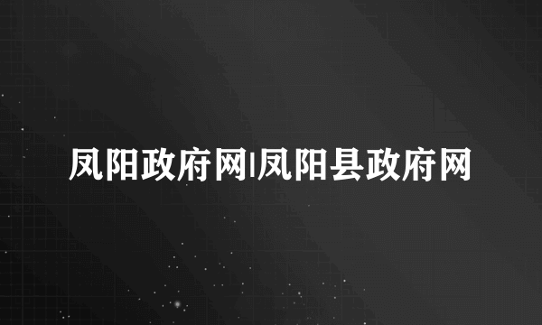凤阳政府网|凤阳县政府网