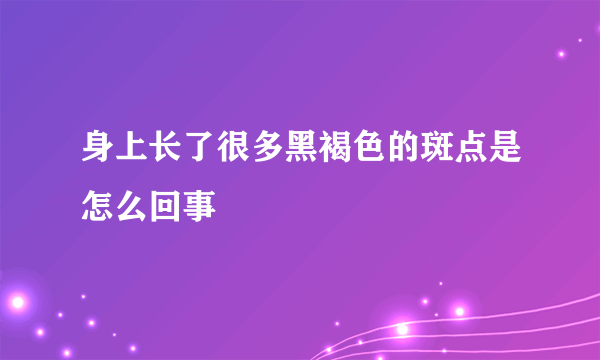 身上长了很多黑褐色的斑点是怎么回事