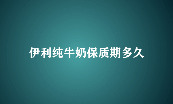 伊利纯牛奶保质期多久