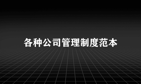各种公司管理制度范本