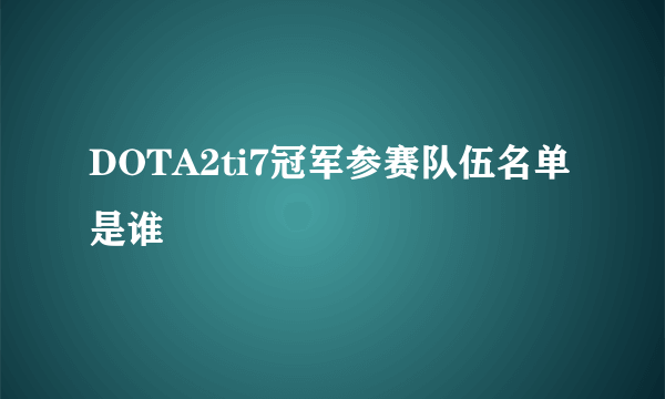 DOTA2ti7冠军参赛队伍名单是谁