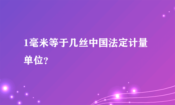 1毫米等于几丝中国法定计量单位？