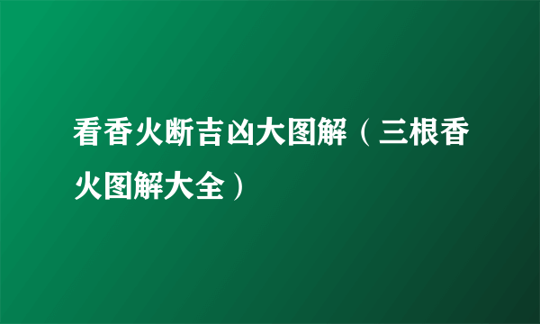 看香火断吉凶大图解（三根香火图解大全）