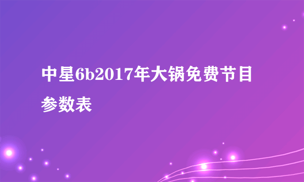 中星6b2017年大锅免费节目参数表