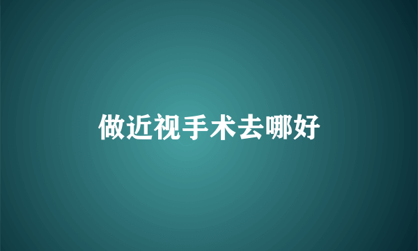 做近视手术去哪好
