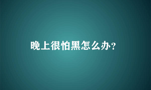 晚上很怕黑怎么办？