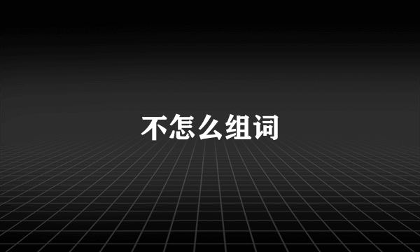不怎么组词