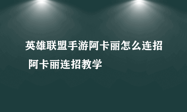 英雄联盟手游阿卡丽怎么连招 阿卡丽连招教学
