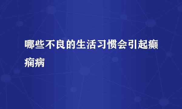 哪些不良的生活习惯会引起癫痫病