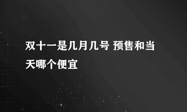 双十一是几月几号 预售和当天哪个便宜
