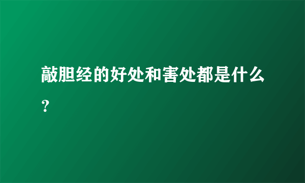 敲胆经的好处和害处都是什么？