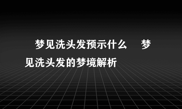​梦见洗头发预示什么 ​梦见洗头发的梦境解析