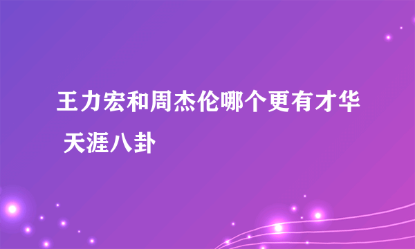 王力宏和周杰伦哪个更有才华 天涯八卦