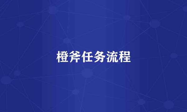 橙斧任务流程