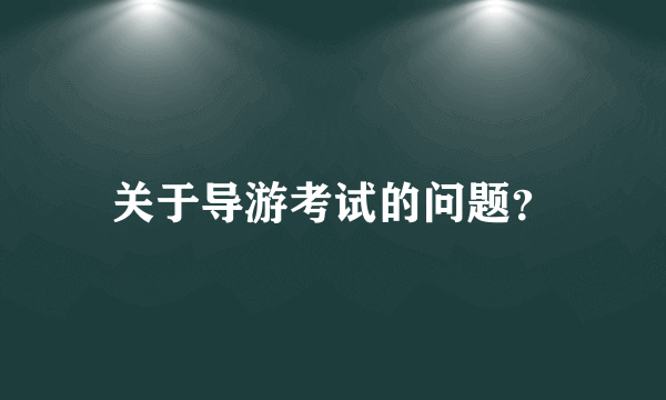 关于导游考试的问题？