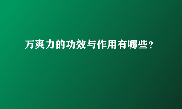 万爽力的功效与作用有哪些？