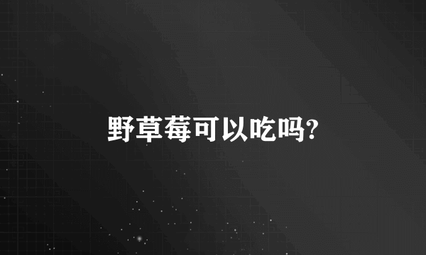 野草莓可以吃吗?