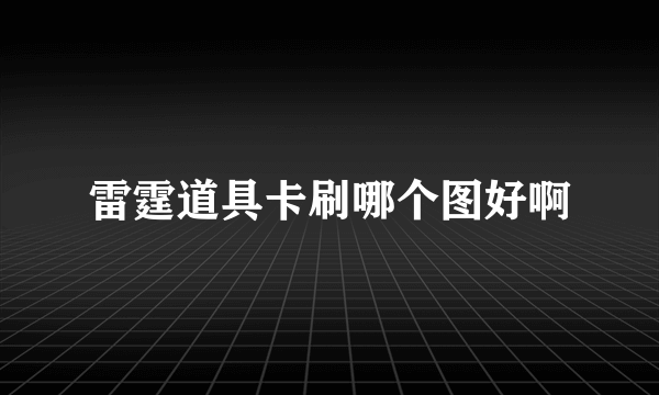 雷霆道具卡刷哪个图好啊