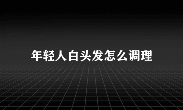 年轻人白头发怎么调理